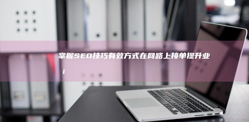 掌握SEO技巧：有效方式在网路上接单提升业务