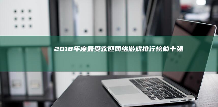 2018年度最受欢迎网络游戏排行榜前十强